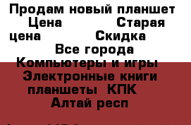 Продам новый планшет › Цена ­ 3 000 › Старая цена ­ 5 000 › Скидка ­ 50 - Все города Компьютеры и игры » Электронные книги, планшеты, КПК   . Алтай респ.